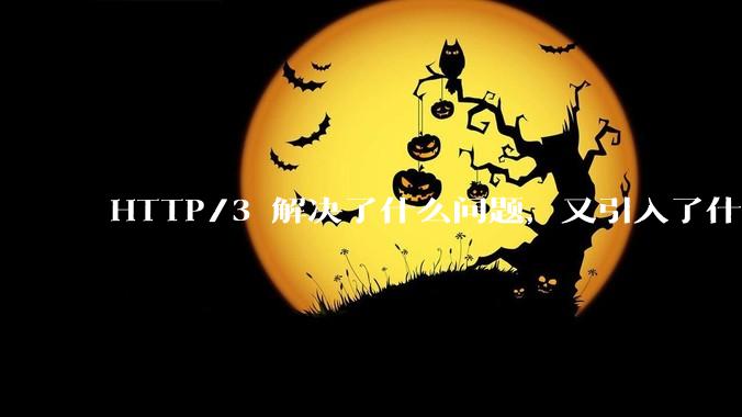 HTTP/3 解决了什么问题，又引入了什么新问题？
