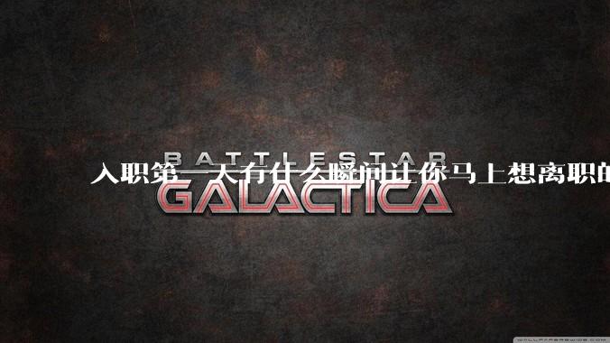 入职第一天有什么瞬间让你马上想离职的？