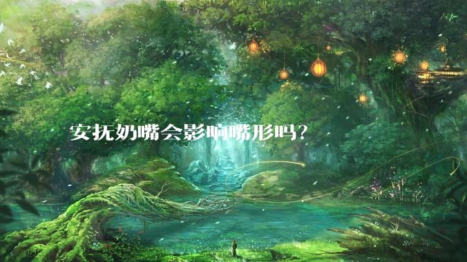 安抚奶嘴会影响嘴形吗？